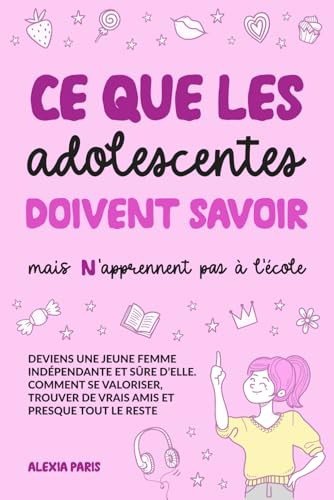 Ce que les adolescentes doivent savoir, mais n'apprennent pas à l'école: deviens une jeune femme indépendante et sûre d’elle. Comment se valoriser, trouver de vrais amis et presque tout le reste