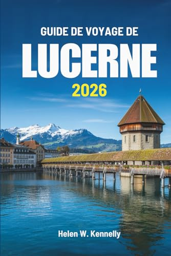 GUIDE DE VOYAGE DE LUCERNE 2026: Découvrir la beauté et la culture paisibles de la Suisse