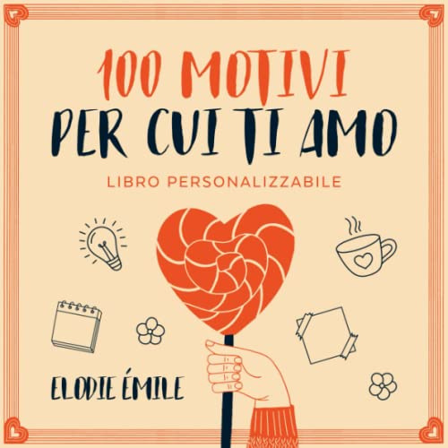 100 Motivi per Cui Ti Amo: Libro Personalizzabile - un Regalo per Persona che Ami. Perfetto per San Valentino, Anniversario, Compleanno ed Ogni Occasione Speciale