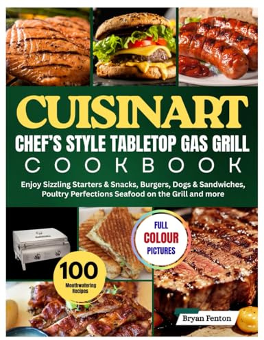 Cuisinart Chef’s Style Tabletop Gas Grill Cookbook: 100 Mouthwatering Recipes for Every Occasion. Enjoy Sizzling Starters & Snacks, Burgers, Dogs & ... Perfections Seafood on the Grill and more.