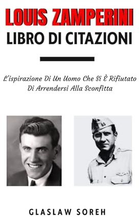 LOUIS ZAMPERINI LIBRO DI CITAZIONI: L'ispirazione Di Un Uomo Che Si È Rifiutato Di Arrendersi Alla Sconfitta