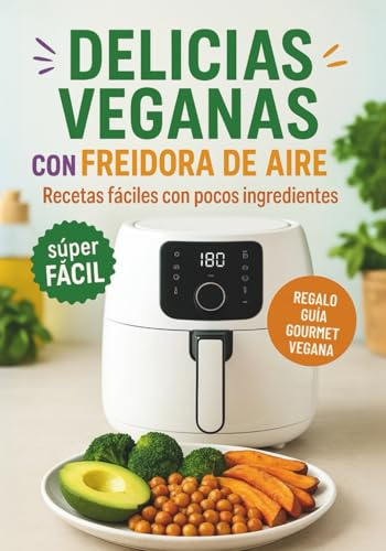 Delicias Veganas en Freidora de Aire: Recetas fáciles y saludables con pocos ingredientes (AIR FRYER)