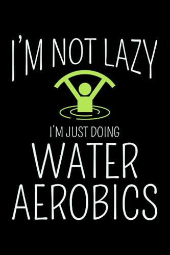 I'm Not Lazy, I'm Just doing Water Aerobics: Aquatic fitness Aqua Exercise Blank Lined Journal Notebook Diary