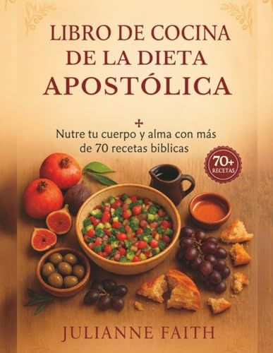 Libro de cocina de la Dieta Apostólica: Nutre tu cuerpo y alma con más de 70 recetas bíblicas