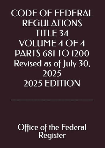 CODE OF FEDERAL REGULATIONS TITLE 34 VOLUME 4 OF 4 PARTS 681 TO 1200 Revised as of July 30, 2025 2025 EDITION