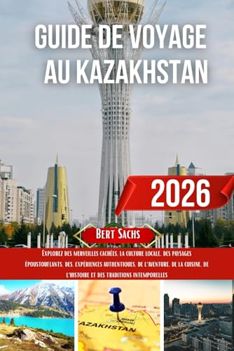 GUIDE DE VOYAGE AU KAZAKHSTAN 2026: Explorez des merveilles cachées, la culture locale, des paysages époustouflants, des expériences authentiques, de ... de l'histoire et des traditions intemporelles