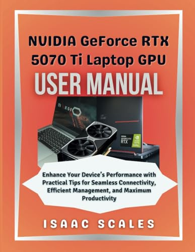 NVIDIA GeForce RTX 5070 Ti Laptop GPU User Manual: Enhance Your Device’s Performance with Practical Tips for Seamless Connectivity, Efficient Management, and Maximum Productivity