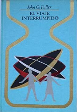 El viaje interrumpido : dos horas olvidadas a bordo de un platillo volante / G. Fuller ; traducción de Jesús Pardo ; portada de Juan B. Oche