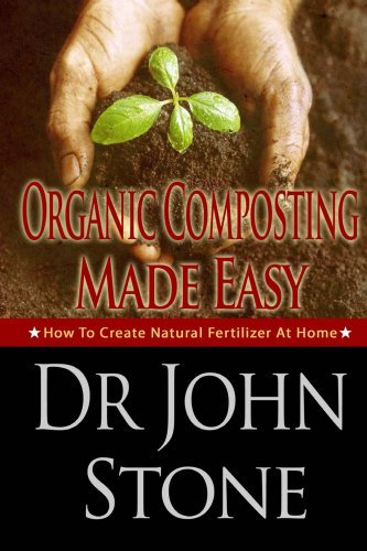 Organic: Composting: Made Easy: How To Create Natural Fertilizer At Home (Fertilizer Plants, Do It Yourself, Guide, Urbane Gardening, Herb,Fertilizer Nitrogen) ... For Plants, Fertilizer Plants Book 3)
