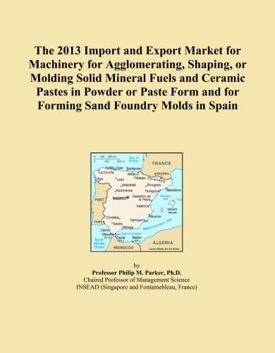 The 2013 Import and Export Market for Machinery for Agglomerating, Shaping, or Molding Solid Mineral Fuels and Ceramic Pastes in Powder or Paste Form and for Forming Sand Foundry Molds in Spain