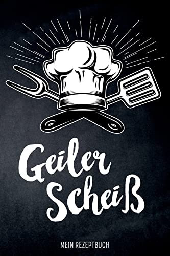 Geiler Scheiß - Mein Rezeptbuch: leeres DIY Kochbuch für Männer zum Selberschreiben für die coolsten Rezepte, zum Sammeln und Verschenken, für Pfanne, Herd, BBQ-Smoker und Grill