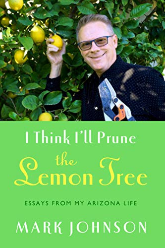 I Think I'll Prune the Lemon Tree: Essays from My Arizona Life