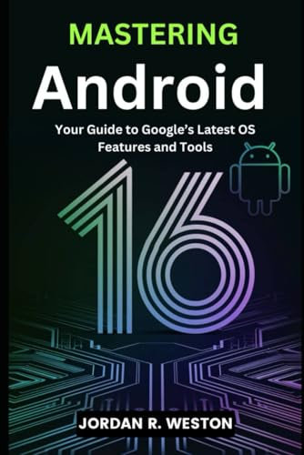 MASTERING ANDROID 16: Your Guide to Google’s Latest OS Features and Tools (Gadget Review and Tech Updates)