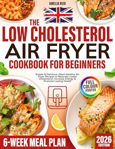Low Cholesterol Air Fryer Cookbook: Simple & Delicious, Heart-Healthy Air Fryer Recipes to Naturally Lower Cholesterol, Increase Energy & Promote Lasting Health. Includes a 6-Week Meal Plan