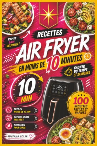 Livre de Recettes Air Fryer en Français Prêtes en Moins de 10 Minutes: Livre de Recettes Air Fryer avec 100 Recettes Gourmandes à Cuisiner Sans Effort ... et Saines pour Toute la Famille