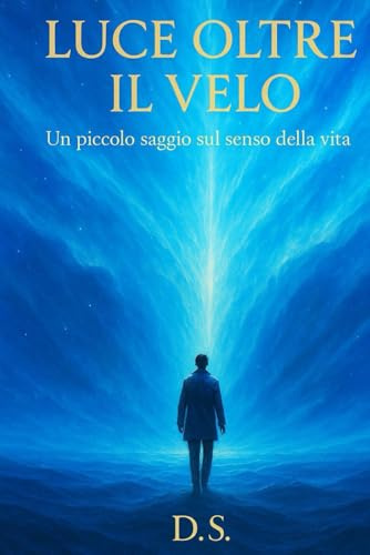 LUCE OLTRE IL VELO: Un piccolo saggio sul senso della vita