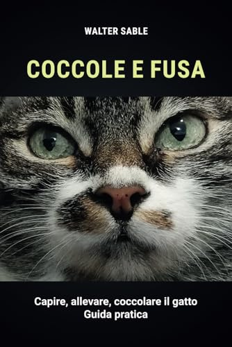 Coccole e fusa: Capire, allevare, coccolare il gatto - Guida pratica