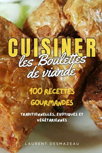 Boulettes de viande: 100 recettes savoureuses et faciles du monde entier – cuisine maison, traditionnelle et créative pour tous les goûts