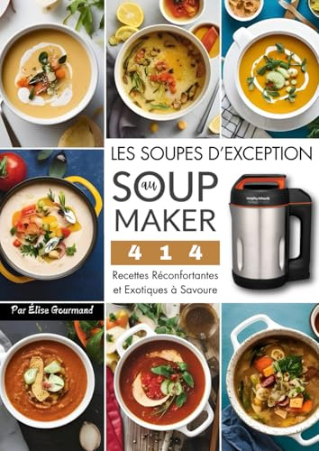 Les Soupes d’Exception au Soup Maker: 414 Recettes Réconfortantes et Exotiques à Savourer