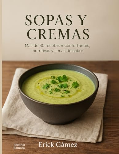 Cremas y Sopas con Sabor de Casa: Más de 30 sopas y cremas nutritivas para alimentar cuerpo y alma