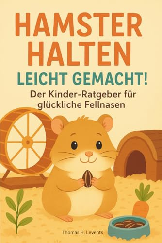 Hamster halten leicht gemacht! Der Kinder-Ratgeber für glückliche Fellnasen: Alles was ein Kind über die Hamster Haltung wissen muss / mit Farbbildern