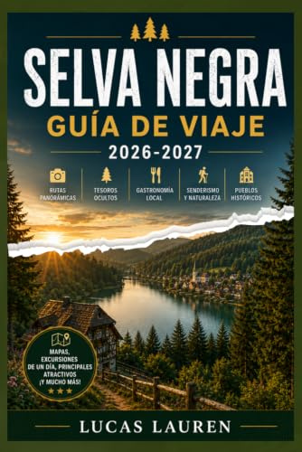 SELVA NEGRA GUÍA DE VIAJE 2026-2027: Friburgo, Triberg y Baden-Baden: itinerarios reales, restaurantes y hoteles locales, rutas panorámicas, aldeas ocultas y mapas para viajeros independientes