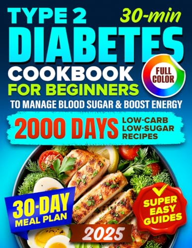 Type 2 Diabetes Cookbook for Beginners: 2000 Days of Super Easy, 30-Minute Low-Carb & Low-Sugar Recipes with a 30-Day Meal Plan to Manage Blood Sugar, Boost Energy & Live Your Best Life