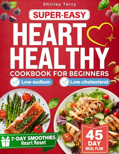 SUPER-EASY HEART HEALTHY COOKBOOK FOR BEGINNERS: Simple, Nutritious Recipes Designed to Help Lower Blood Pressure and Cholesterol, Enhancing Heart Health for a Lifetime, Perfect for Busy Beginners