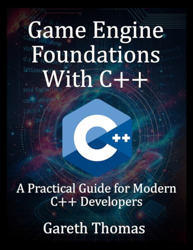 Game Engine Foundations With C++: A Practical Guide for Modern C++ Developers (The Complete C++ Engineering Series)