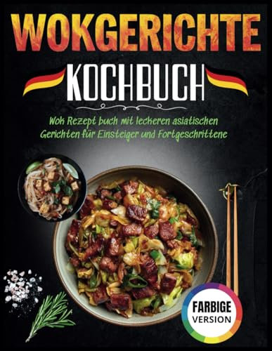 Wokgerichte Kochbuch: Wok Rezept buch mit leckeren asiatischen Gerichten für Einsteiger und Fortgeschrittene