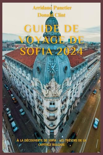 Guide de voyage de Sofia 2024: À la découverte de Sofia : les trésors de la capitale bulgare