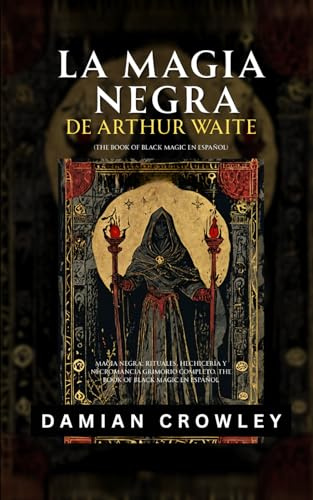 La Magia Negra De Arthur Waite: Magia Negra: Rituales, Hechicería Y Necromancia - Grimorio Completo. The Book Of Black Magic En Español