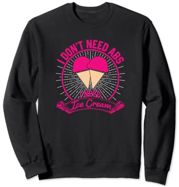 I Don't Need Abs I Need Ice Cream Eating Sweatshirt