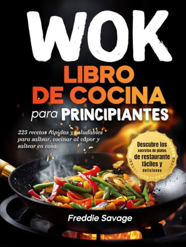 Libro de Cocina de Wok para Principiantes: 225 Recetas Rápidas y Saludables para Freír a la Plancha, Hervir y Saltear en Casa. Descubre los Secretos de Platos de Restaurantes (Spanish version)
