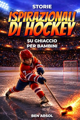 Storie ispirazionali di hockey su ghiaccio per bambini: 15 Storie Vere Ispiratrici di Hockey su Ghiaccio per Giovani Lettori con Lezioni di Coraggio, Perseveranza e Mai Arrendersi