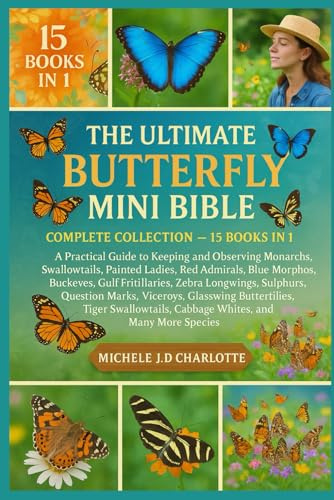 THE ULTIMATE BUTTERFLY MINI BIBLE: COMPLETE COLLECTION — 15 BOOKS IN 1: A Practical Guide to Keeping and Observing Monarchs, Swallowtails, Painted ... Gulf Fritillaries, Zebra Longwings, Sulphurs,