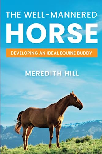 The Well-Mannered Horse: Developing an Ideal Equine Buddy (Horse care)