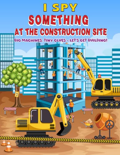 I spy something at construction site: Search and Find Fun with Tools, Signs, Trucks & More for Toddlers Ages 2-6 (I Spy Series)