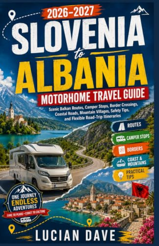 Slovenia to Albania Motorhome Travel Guide 2026-2027: Scenic Balkan Routes, Camper Stops, Border Crossings, Coastal Roads, Mountain Villages, Safety Tips, and Flexible Road-Trip Itineraries