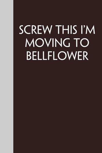 Screw This I'm Moving To Bellflower: Funny Gag Gift Notebook for Traveling, Adventure, New City, New Friends, Parents, Christmas, St. Patrick's Day (6x9)