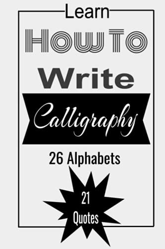 Learn How To Write Calligraphy: How To Calligraphy Book For Beginners: A Beginner's Guide: Learn Hand Lettering (26 Alphabets + 21 Quotes)