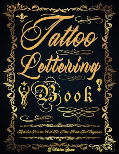 Tattoo Lettering Book: Tattoo Lettering Practice Book. The Essential Lettering Inspiration Reference for Tattoo Artists and Beginners. Simple Guide to ... and Many Other Fonts (Books for Adults)