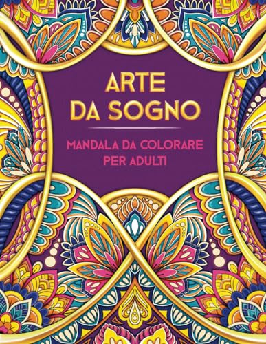 ARTE DA SOGNO. Mandala da Colorare per Adulti: Oltre 50 Bellissimi Disegni Antistress in Stile Mandala a Pagina Intera ● Libro da Colorare per Adulti ● Idea Regalo per Alleviare Stress e Ansia