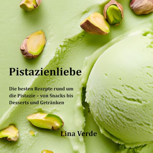 Pistazienliebe: Die besten Rezepte rund um die Pistazie - von Snacks bis Desserts und Getränken. Das grüne Gold: ideal für eine gesunde Küche und ausgewogene Mahlzeiten.
