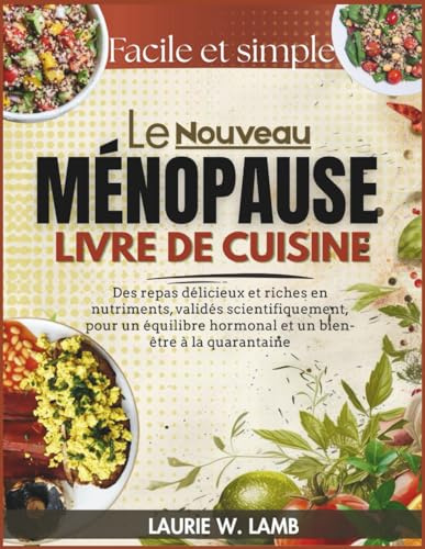 Le Nouveau Ménopause livre de cuisine: Des repas délicieux et riches en nutriments, validés scientifiquement, pour un équilibre hormonal et in bien-être à la quarantaine