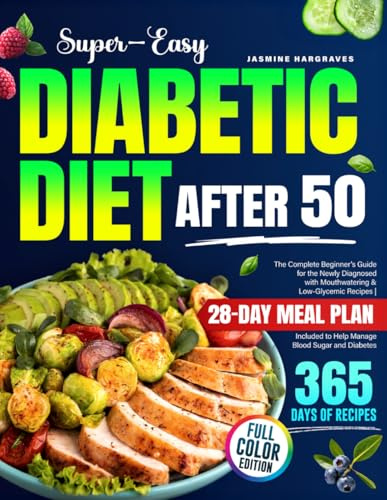 Super-Easy Diabetic Diet After 50: The Complete Beginner's Guide for the Newly Diagnosed with Mouthwatering & Low-Glycemic Recipes | 28-Day Meal Plan Included to Help Manage Blood Sugar and Diabetes