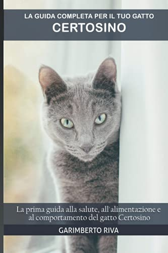 La guida completa per il tuo gatto Certosino: La prima guida alla salute, all'alimentazione e al comportamento del gatto Certosino