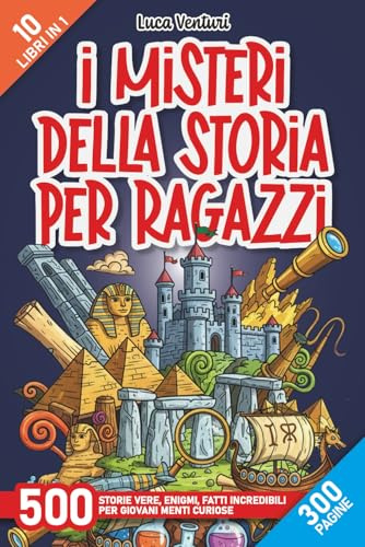 I misteri della storia per ragazzi: 500 Storie vere, enigmi, fatti incredibili, curiosità scientifiche e segreti del passato per giovani menti curiose