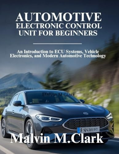 Automotive Electronic Control Unit For Beginners: An Introduction to ECU Systems, Vehicle Electronics, and Modern Automotive Technology