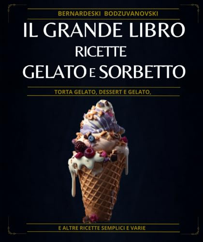 IL grande libro Ricette Gelato E Sorbetto: Torta gelato, dessert e gelato, e altre ricette semplici e varie